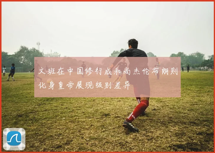 文班在中国修行成和尚杰伦布朗则化身皇帝展现级别差异