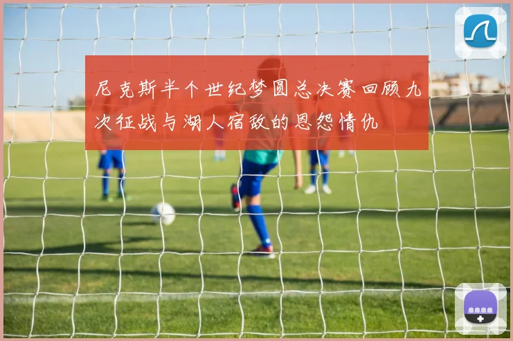 尼克斯半个世纪梦圆总决赛回顾九次征战与湖人宿敌的恩怨情仇