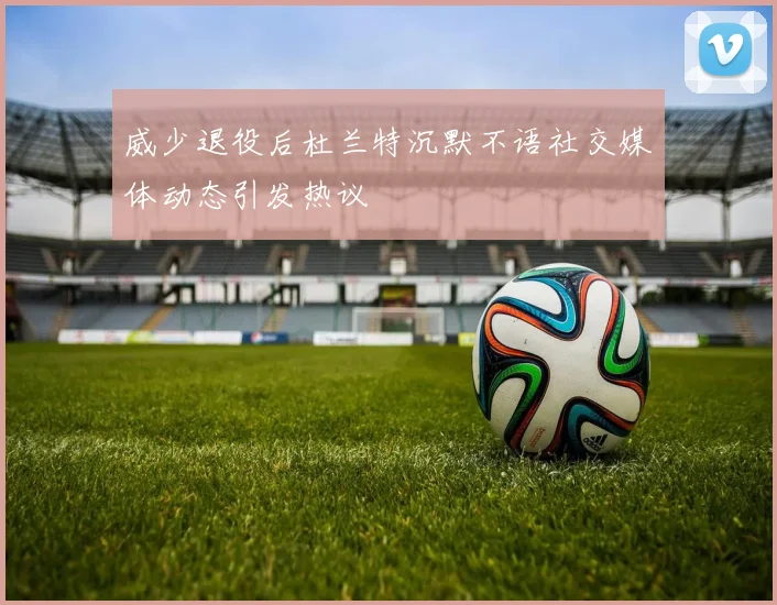 威少退役后杜兰特沉默不语社交媒体动态引发热议